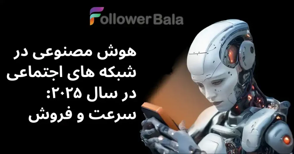 هوش مصنوعی در شبکه های اجتماعی در سال ۲۰۲۵: سرعت و فروش فالور بالا هوش مصنوعی در شبکه های اجتماعی در سال ۲۰۲۵
